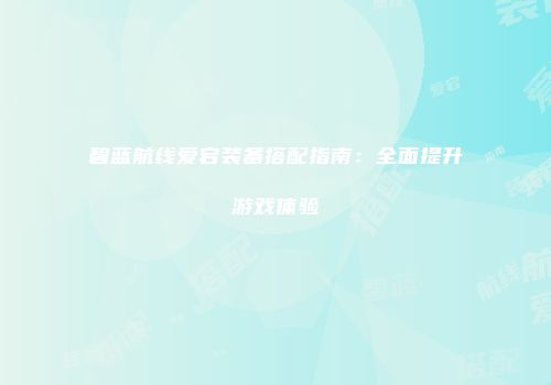 碧蓝航线爱宕装备搭配指南：全面提升游戏体验