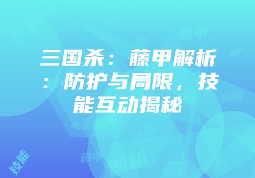 三国杀：藤甲解析：防护与局限，技能互动揭秘