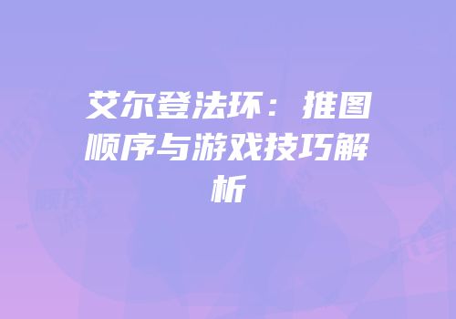 艾尔登法环：推图顺序与游戏技巧解析
