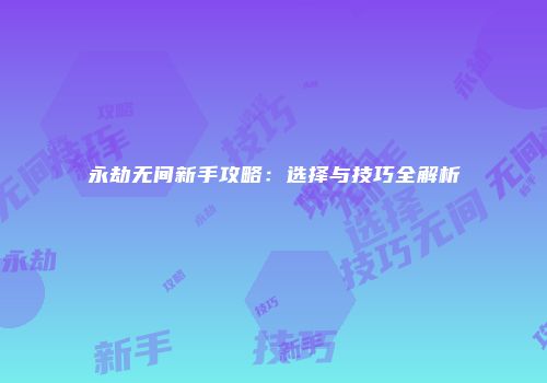 永劫无间新手攻略：选择与技巧全解析
