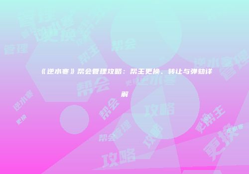 《逆水寒》帮会管理攻略：帮主更换、转让与弹劾详解