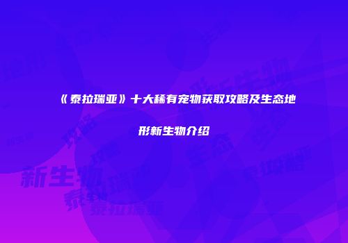 《泰拉瑞亚》十大稀有宠物获取攻略及生态地形新生物介绍