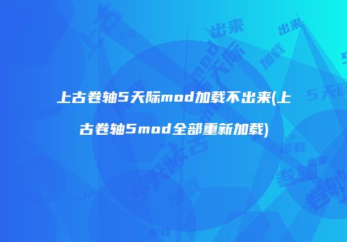 上古卷轴5天际mod加载不出来(上古卷轴5mod全部重新加载)
