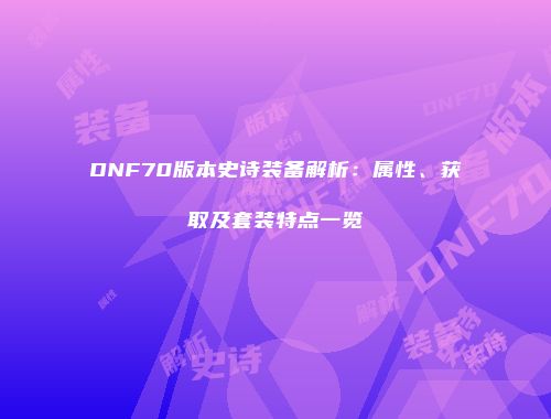 DNF70版本史诗装备解析：属性、获取及套装特点一览
