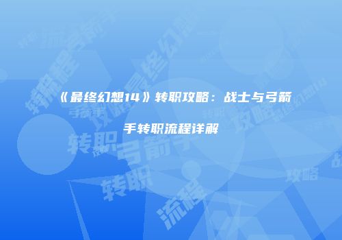 《最终幻想14》转职攻略：战士与弓箭手转职流程详解