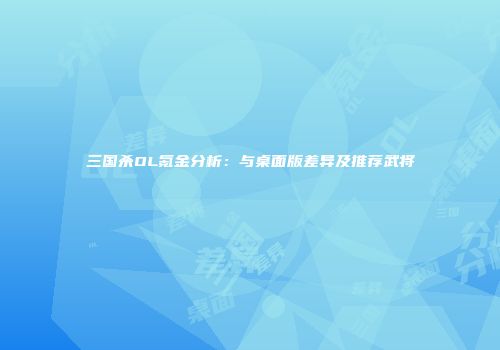 三国杀OL氪金分析：与桌面版差异及推荐武将