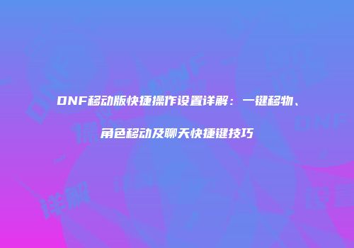 DNF移动版快捷操作设置详解：一键移物、角色移动及聊天快捷键技巧