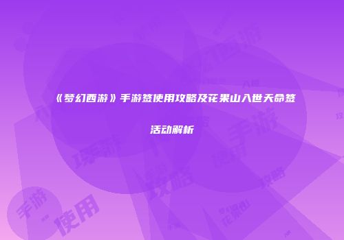 《梦幻西游》手游签使用攻略及花果山入世天命签活动解析
