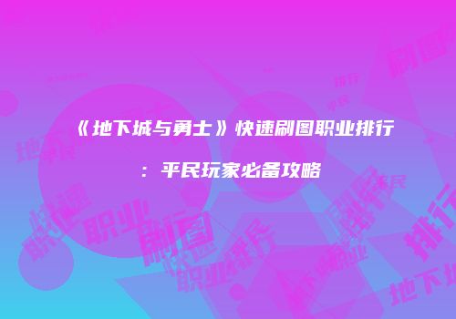 《地下城与勇士》快速刷图职业排行：平民玩家必备攻略