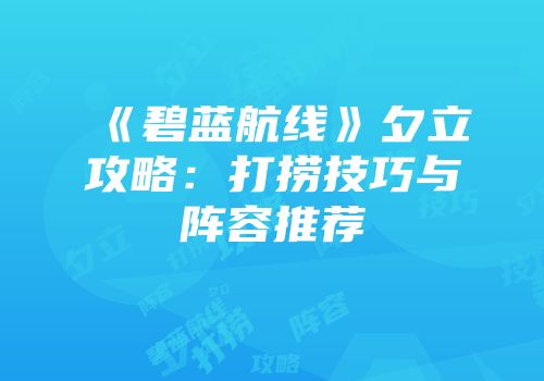《碧蓝航线》夕立攻略：打捞技巧与阵容推荐