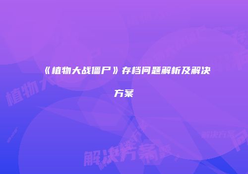 《植物大战僵尸》存档问题解析及解决方案