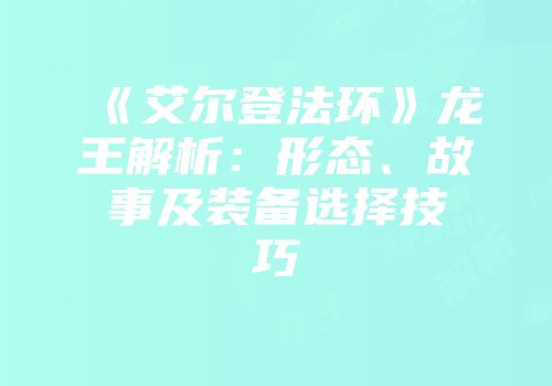 《艾尔登法环》龙王解析：形态、故事及装备选择技巧