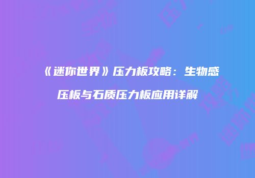 《迷你世界》压力板攻略：生物感压板与石质压力板应用详解