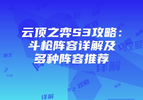云顶之弈S3攻略：斗枪阵容详解及多种阵容推荐
