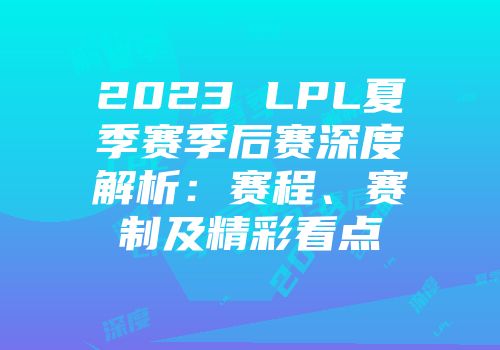 2023 LPL夏季赛季后赛深度解析：赛程、赛制及精彩看点