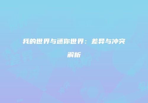 我的世界与迷你世界：差异与冲突解析