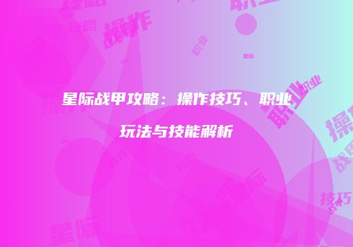 星际战甲攻略：操作技巧、职业玩法与技能解析