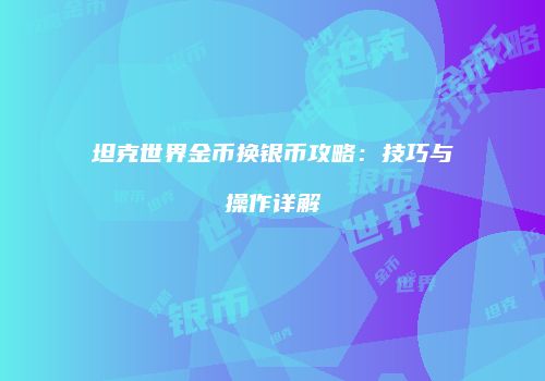 坦克世界金币换银币攻略：技巧与操作详解