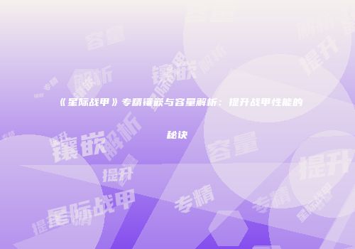 《星际战甲》专精镶嵌与容量解析：提升战甲性能的秘诀