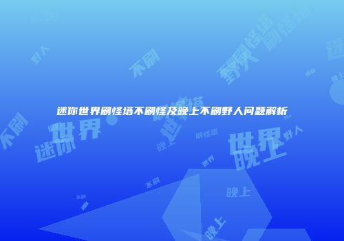 迷你世界刷怪塔不刷怪及晚上不刷野人问题解析