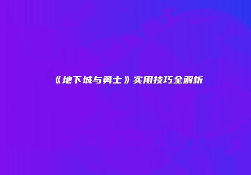 《地下城与勇士》实用技巧全解析