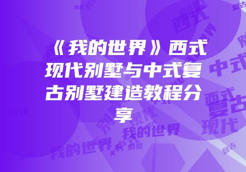 《我的世界》西式现代别墅与中式复古别墅建造教程分享