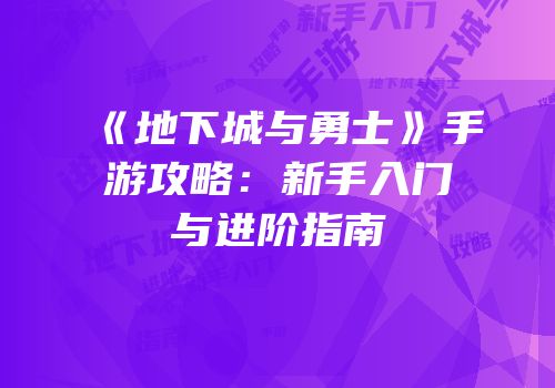 《地下城与勇士》手游攻略：新手入门与进阶指南