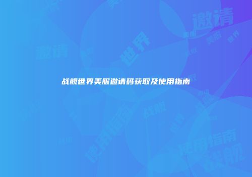 战舰世界美服邀请码获取及使用指南