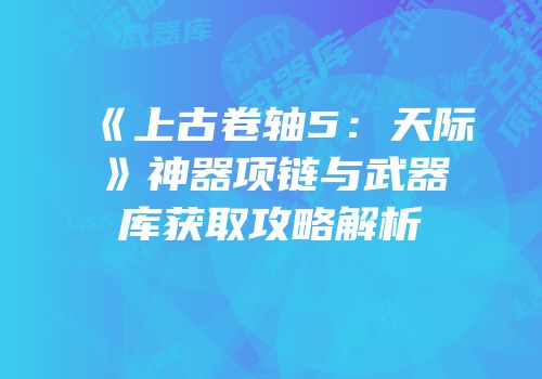 《上古卷轴5：天际》神器项链与武器库获取攻略解析