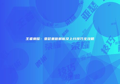 王者荣耀：亚瑟重做解析及上分技巧全攻略