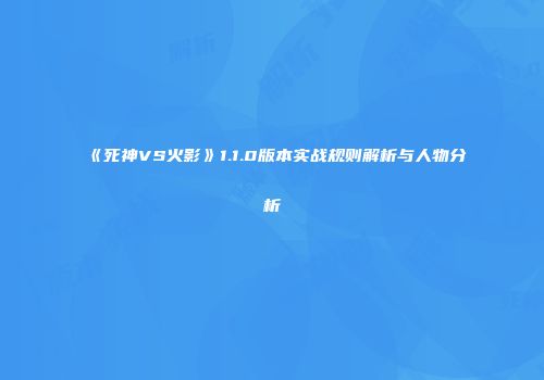 《死神VS火影》1.1.0版本实战规则解析与人物分析