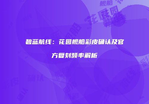 碧蓝航线：花园舰船彩皮确认及官方复刻频率解析