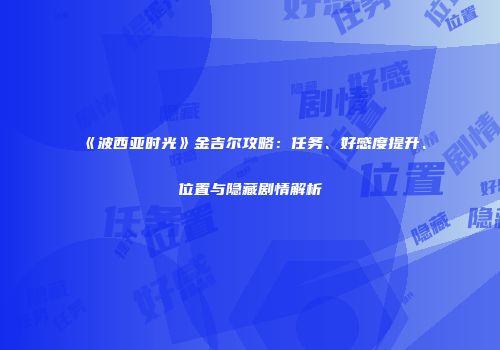 《波西亚时光》金吉尔攻略：任务、好感度提升、位置与隐藏剧情解析