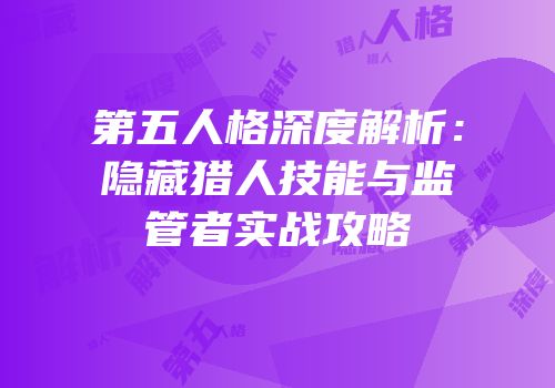 第五人格深度解析：隐藏猎人技能与监管者实战攻略