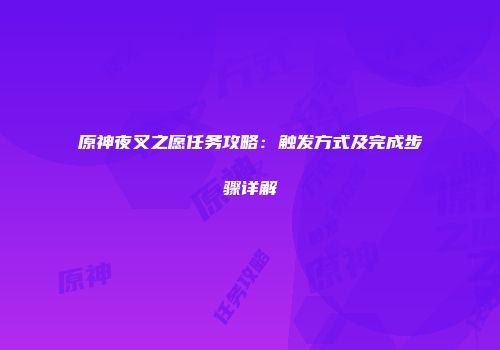 原神夜叉之愿任务攻略：触发方式及完成步骤详解