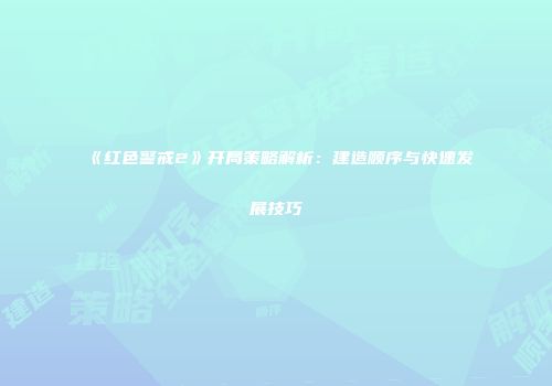 《红色警戒2》开局策略解析：建造顺序与快速发展技巧
