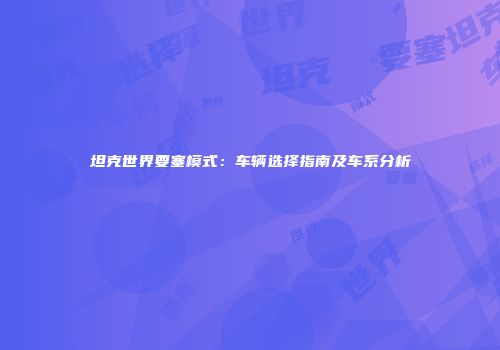 坦克世界要塞模式：车辆选择指南及车系分析