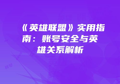 《英雄联盟》实用指南：账号安全与英雄关系解析