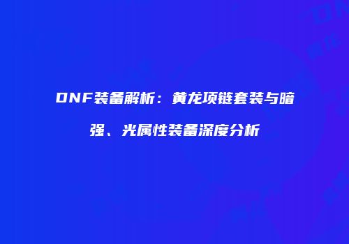 DNF装备解析：黄龙项链套装与暗强、光属性装备深度分析