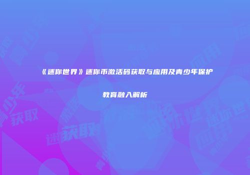《迷你世界》迷你币激活码获取与应用及青少年保护教育融入解析
