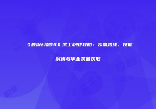 《最终幻想14》武士职业攻略：装备路线、技能解析与毕业装备获取