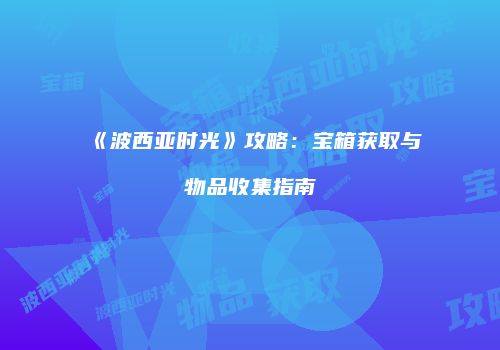 《波西亚时光》攻略：宝箱获取与物品收集指南