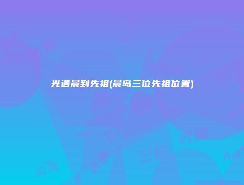 光遇晨到先祖(晨岛三位先祖位置)