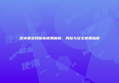 逆水寒游戏脚本使用解析：风险与安全使用指南