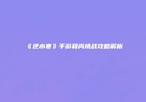 《逆水寒》手游和尚挑战攻略解析