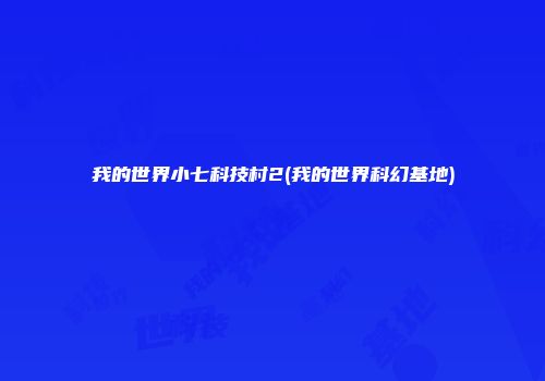 我的世界小七科技村2(我的世界科幻基地)