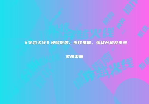《穿越火线》换购系统：操作指南、现状分析及未来发展策略