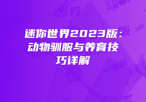 迷你世界2023版：动物驯服与养育技巧详解