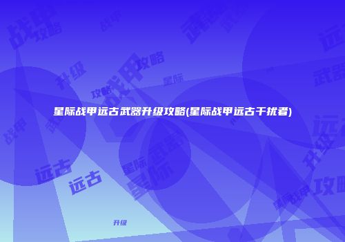 星际战甲远古武器升级攻略(星际战甲远古干扰者)
