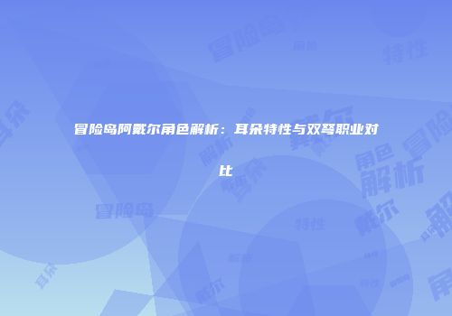 冒险岛阿戴尔角色解析：耳朵特性与双弩职业对比